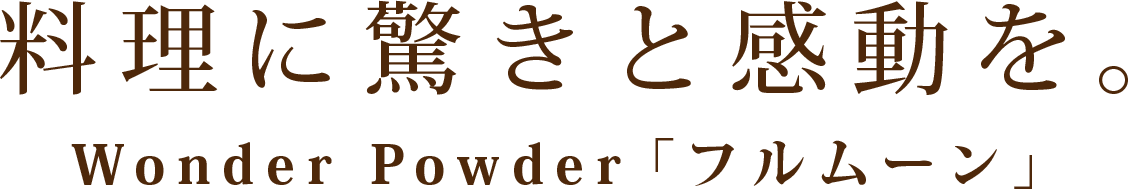 料理に驚きと感動を Wonder Powder「フルムーン」